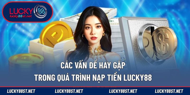 Các vấn đề hay gặp trong quá trình nạp tiền LUCKY88