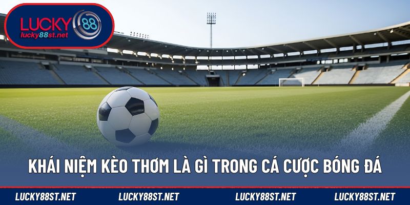 Khái niệm kèo thơm là gì trong cá cược bóng đá
