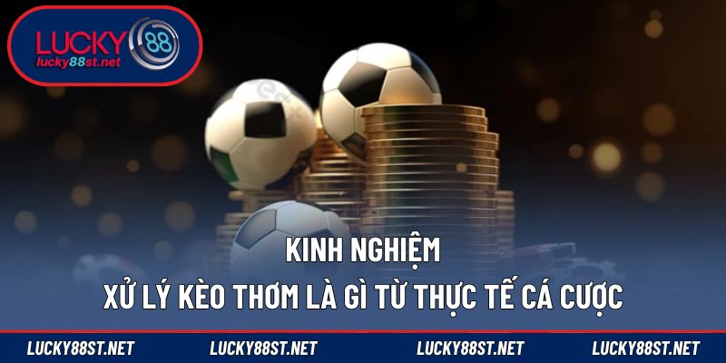Kinh nghiệm xử lý kèo thơm là gì từ thực tế cá cược