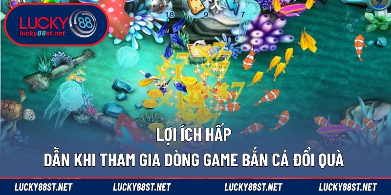 Lợi ích hấp dẫn khi tham gia dòng game bắn cá đổi quà