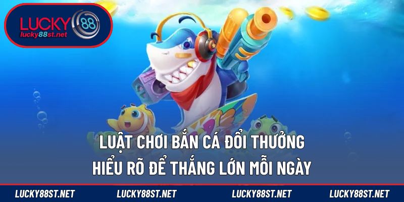 Luật chơi bắn cá đổi thưởng