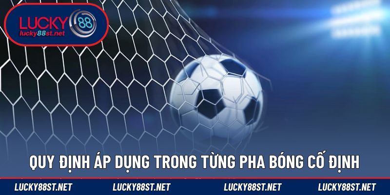 Quy định áp dụng trong từng pha bóng cố định