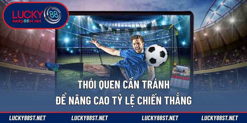 Thói quen cần tránh để nâng cao tỷ lệ chiến thắng